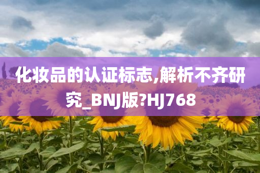 化妆品的认证标志,解析不齐研究_BNJ版?HJ768