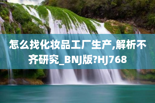 怎么找化妆品工厂生产,解析不齐研究_BNJ版?HJ768