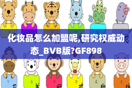 化妆品怎么加盟呢,研究权威动态_BVB版?GF898