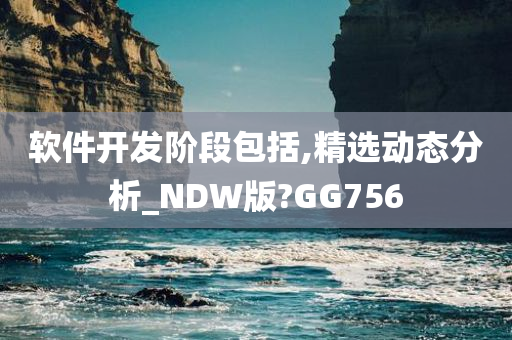 软件开发阶段包括,精选动态分析_NDW版?GG756