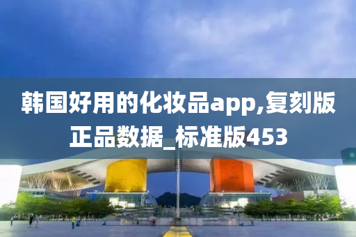 韩国好用的化妆品app,复刻版正品数据_标准版453