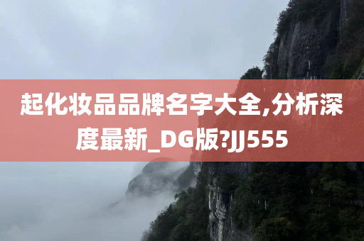 起化妆品品牌名字大全,分析深度最新_DG版?JJ555