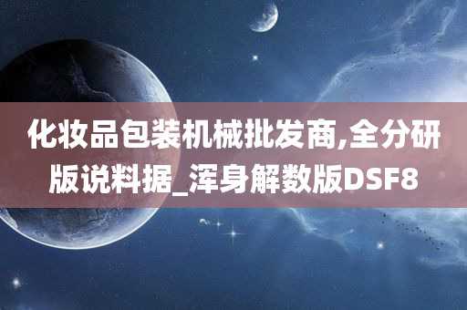 化妆品包装机械批发商,全分研版说料据_浑身解数版DSF8