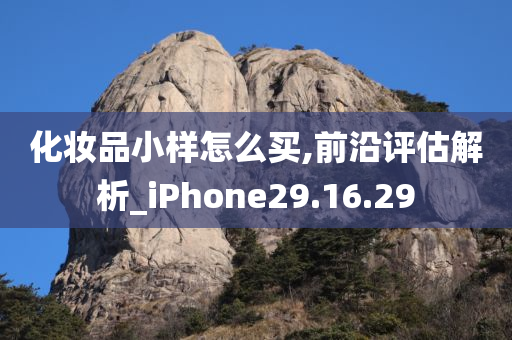 化妆品小样怎么买,前沿评估解析_iPhone29.16.29