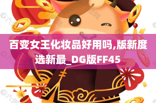 百变女王化妆品好用吗,版新度选新最_DG版FF45