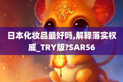 日本化妆品最好吗,解释落实权威_TRY版?SAR56