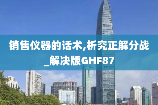 销售仪器的话术,析究正解分战_解决版GHF87