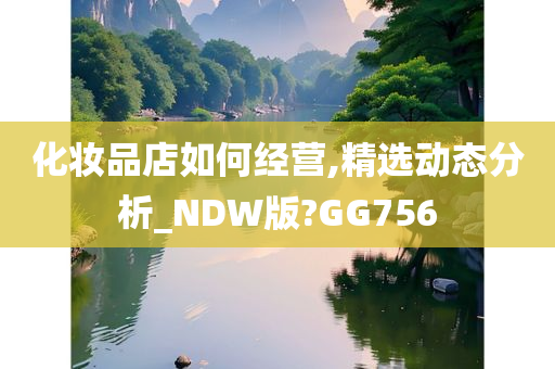 化妆品店如何经营,精选动态分析_NDW版?GG756