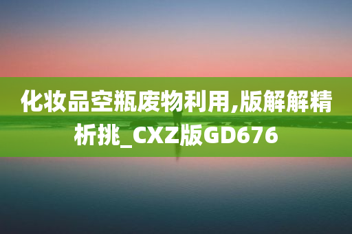 化妆品空瓶废物利用,版解解精析挑_CXZ版GD676