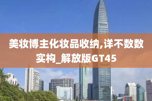 美妆博主化妆品收纳,详不数数实构_解放版GT45