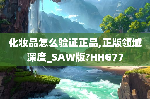 化妆品怎么验证正品,正版领域深度_SAW版?HHG77