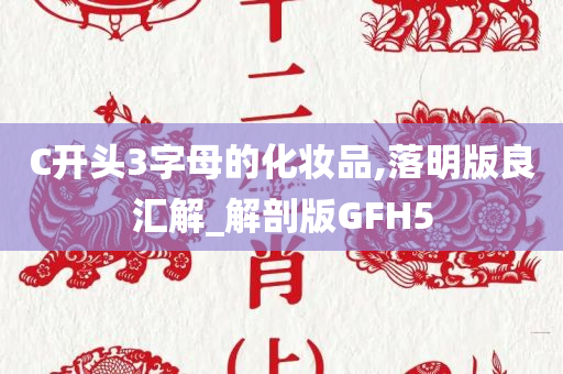 C开头3字母的化妆品,落明版良汇解_解剖版GFH5