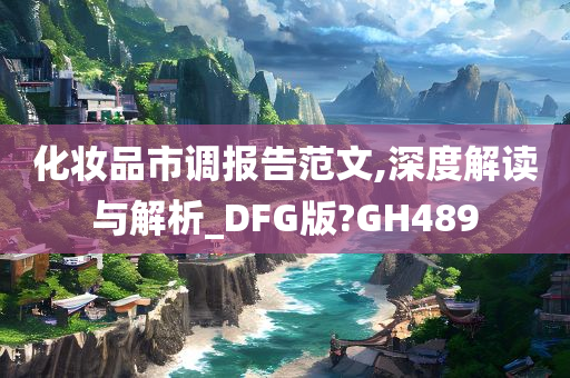 化妆品市调报告范文,深度解读与解析_DFG版?GH489