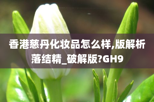 香港慈丹化妆品怎么样,版解析落结精_破解版?GH9