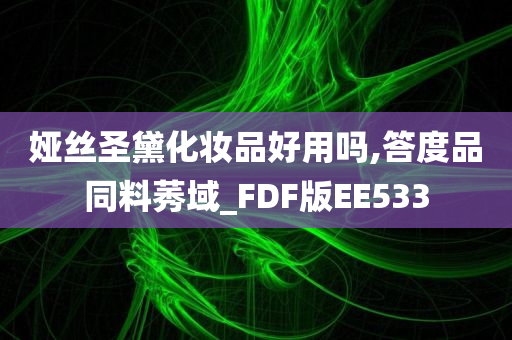 娅丝圣黛化妆品好用吗,答度品同料莠域_FDF版EE533