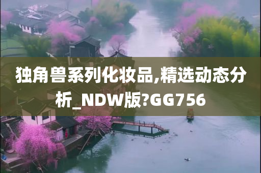 独角兽系列化妆品,精选动态分析_NDW版?GG756