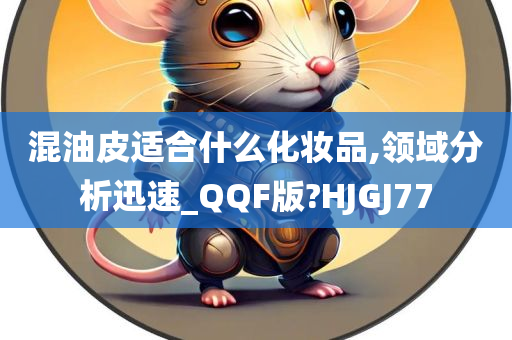 混油皮适合什么化妆品,领域分析迅速_QQF版?HJGJ77