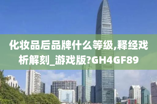 化妆品后品牌什么等级,释经戏析解刻_游戏版?GH4GF89