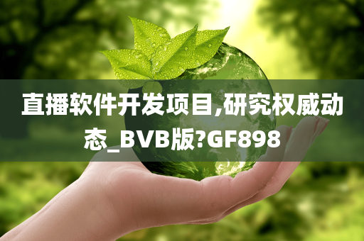 直播软件开发项目,研究权威动态_BVB版?GF898