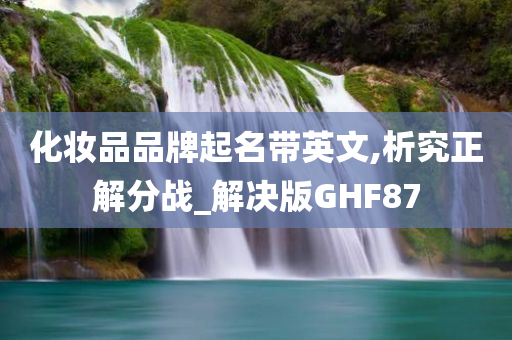 化妆品品牌起名带英文,析究正解分战_解决版GHF87