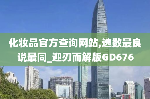 化妆品官方查询网站,选数最良说最同_迎刃而解版GD676