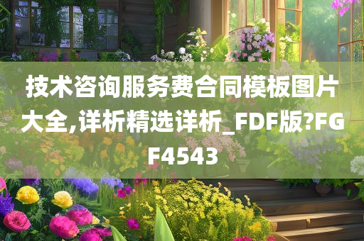 技术咨询服务费合同模板图片大全,详析精选详析_FDF版?FGF4543