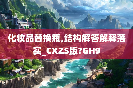 化妆品替换瓶,结构解答解释落实_CXZS版?GH9