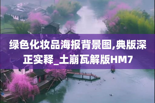 绿色化妆品海报背景图,典版深正实释_土崩瓦解版HM7