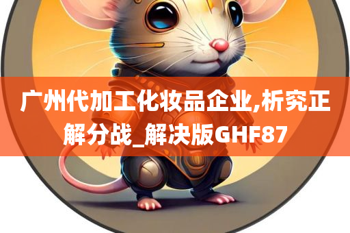 广州代加工化妆品企业,析究正解分战_解决版GHF87