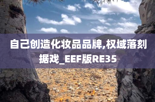 自己创造化妆品品牌,权域落刻据戏_EEF版RE35