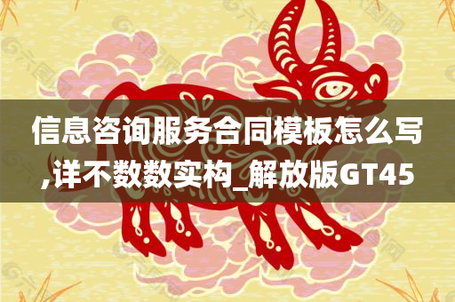 信息咨询服务合同模板怎么写,详不数数实构_解放版GT45