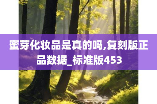 蜜芽化妆品是真的吗,复刻版正品数据_标准版453