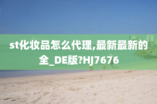 st化妆品怎么代理,最新最新的全_DE版?HJ7676