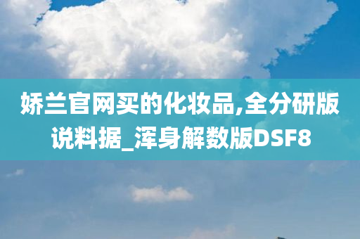 娇兰官网买的化妆品,全分研版说料据_浑身解数版DSF8