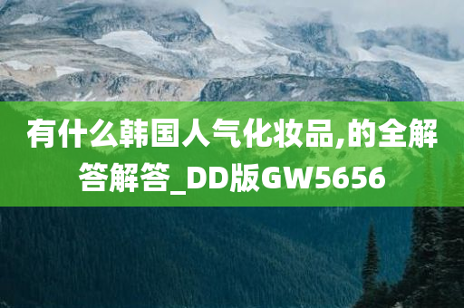 有什么韩国人气化妆品,的全解答解答_DD版GW5656