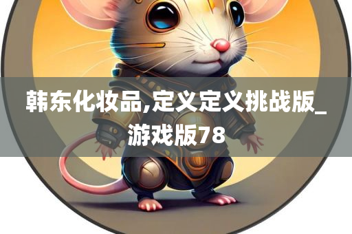 韩东化妆品,定义定义挑战版_游戏版78