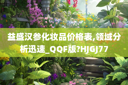 益盛汉参化妆品价格表,领域分析迅速_QQF版?HJGJ77