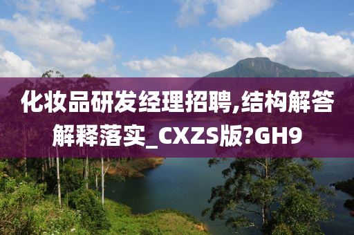 化妆品研发经理招聘,结构解答解释落实_CXZS版?GH9