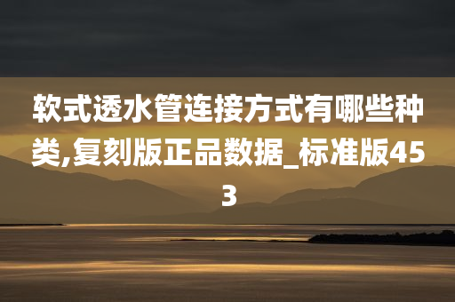 软式透水管连接方式有哪些种类,复刻版正品数据_标准版453