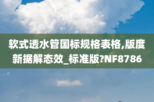 软式透水管国标规格表格,版度新据解态效_标准版?NF8786