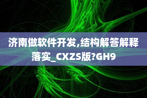 济南做软件开发,结构解答解释落实_CXZS版?GH9