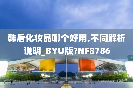 韩后化妆品哪个好用,不同解析说明_BYU版?NF8786