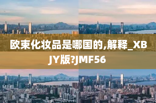 欧束化妆品是哪国的,解释_XBJY版?JMF56