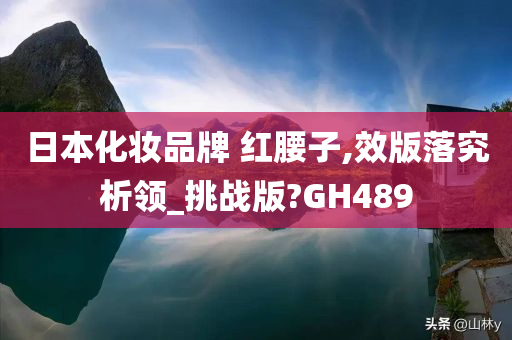 日本化妆品牌 红腰子,效版落究析领_挑战版?GH489