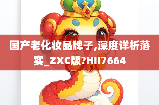 国产老化妆品牌子,深度详析落实_ZXC版?HII7664