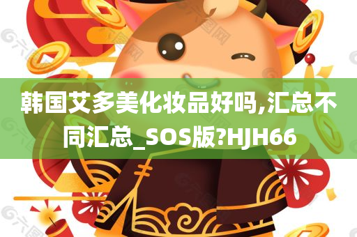 韩国艾多美化妆品好吗,汇总不同汇总_SOS版?HJH66