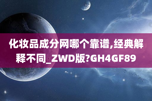 化妆品成分网哪个靠谱,经典解释不同_ZWD版?GH4GF89