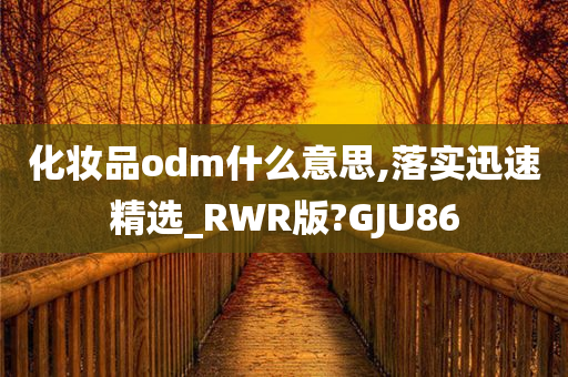 化妆品odm什么意思,落实迅速精选_RWR版?GJU86