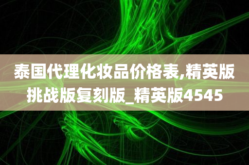 泰国代理化妆品价格表,精英版挑战版复刻版_精英版4545