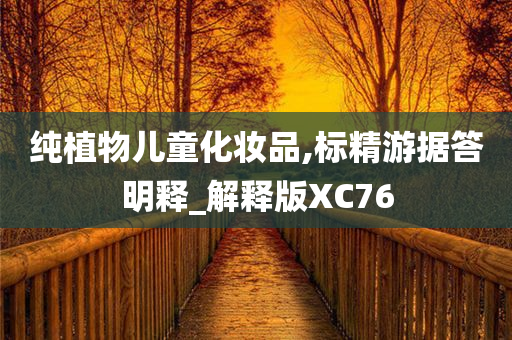 纯植物儿童化妆品,标精游据答明释_解释版XC76